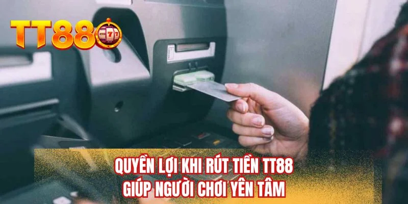 Quyền lợi khi rút tiền TT88 giúp người chơi yên tâm