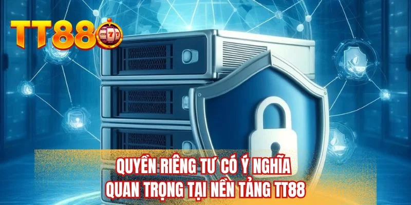 Quyền riêng tư có ý nghĩa quan trọng tại nền tảng TT88